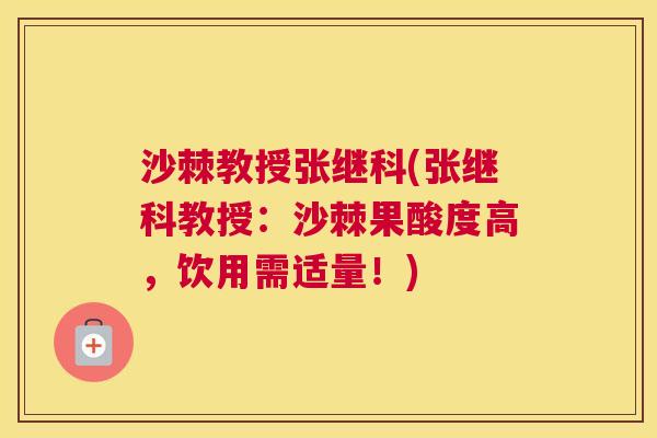 沙棘教授张继科(张继科教授：沙棘果酸度高，饮用需适量！)