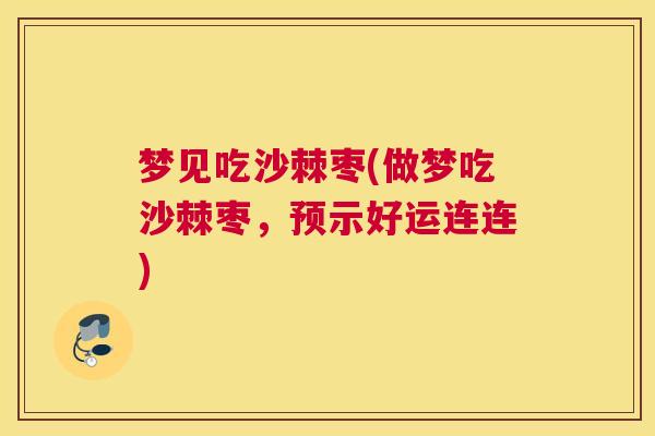 梦见吃沙棘枣(做梦吃沙棘枣，预示好运连连)