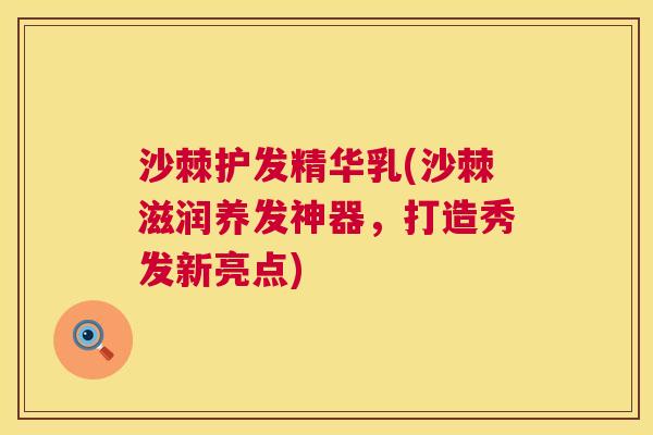 沙棘护发精华乳(沙棘滋润养发神器，打造秀发新亮点)