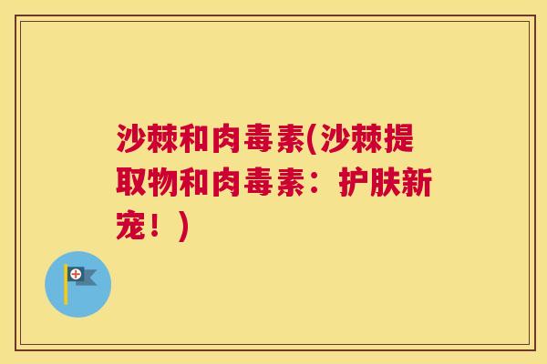 沙棘和肉毒素(沙棘提取物和肉毒素：护肤新宠！)