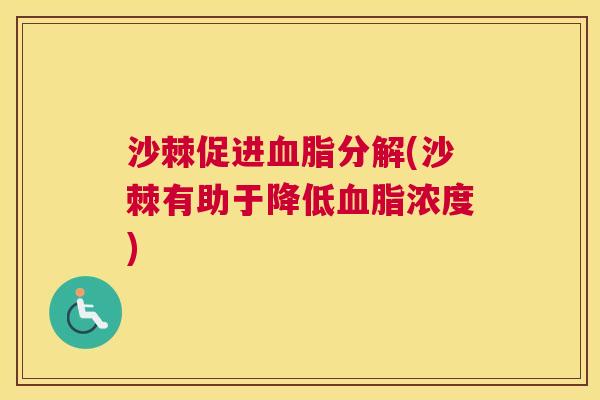 沙棘促进血脂分解(沙棘有助于降低血脂浓度)