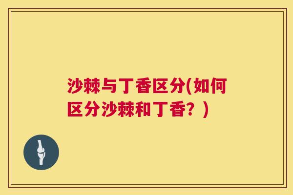 沙棘与丁香区分(如何区分沙棘和丁香？)