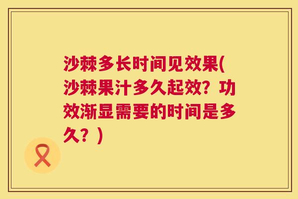沙棘多长时间见效果(沙棘果汁多久起效？功效渐显需要的时间是多久？)