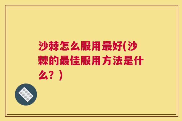 沙棘怎么服用最好(沙棘的最佳服用方法是什么？)