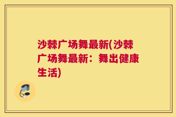 沙棘广场舞最新(沙棘广场舞最新：舞出健康生活)