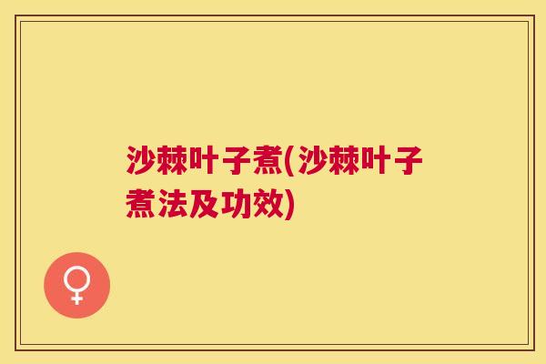 沙棘叶子煮(沙棘叶子煮法及功效)