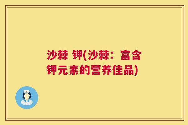 沙棘 钾(沙棘：富含钾元素的营养佳品)
