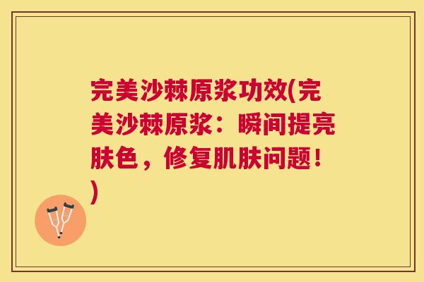 完美沙棘原浆功效(完美沙棘原浆：瞬间提亮肤色，修复肌肤问题！)