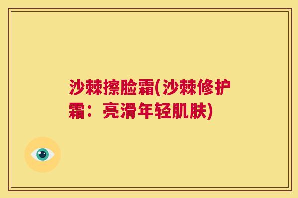 沙棘擦脸霜(沙棘修护霜：亮滑年轻肌肤)
