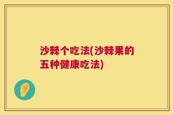 沙棘个吃法(沙棘果的五种健康吃法)