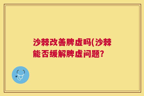 沙棘改善脾虚吗(沙棘能否缓解脾虚问题？