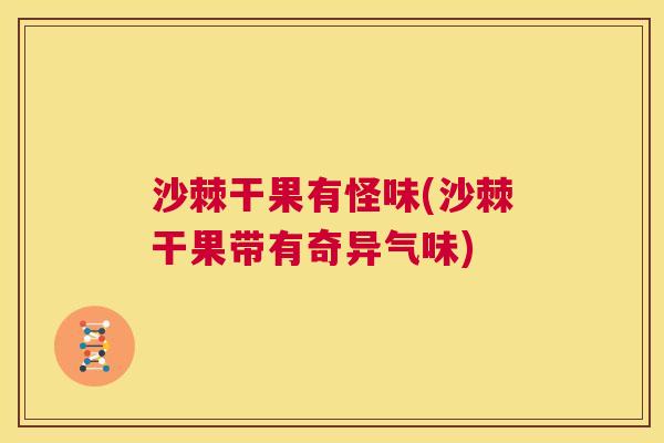 沙棘干果有怪味(沙棘干果带有奇异气味)