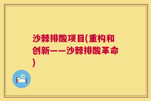 沙棘排酸项目(重构和创新——沙棘排酸革命)