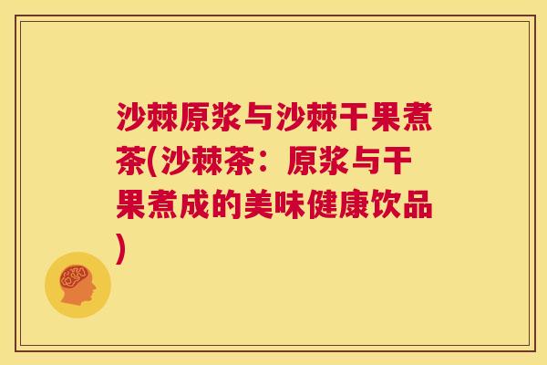 沙棘原浆与沙棘干果煮茶(沙棘茶：原浆与干果煮成的美味健康饮品)