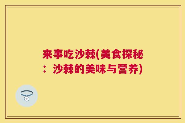 来事吃沙棘(美食探秘：沙棘的美味与营养)