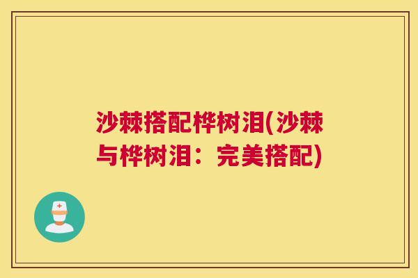 沙棘搭配桦树泪(沙棘与桦树泪:完美搭配)
