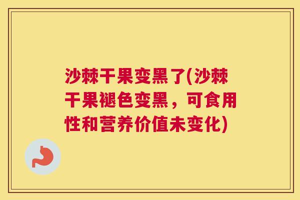 沙棘干果变黑了(沙棘干果褪色变黑，可食用性和营养价值未变化)