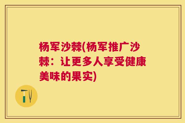 杨军沙棘(杨军推广沙棘：让更多人享受健康美味的果实)