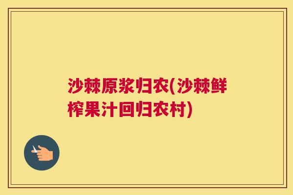 沙棘原浆归农(沙棘鲜榨果汁回归农村)