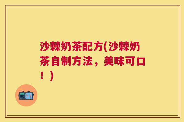 沙棘奶茶配方(沙棘奶茶自制方法，美味可口！)