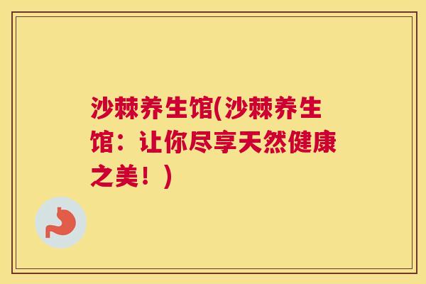 沙棘养生馆(沙棘养生馆：让你尽享天然健康之美！)