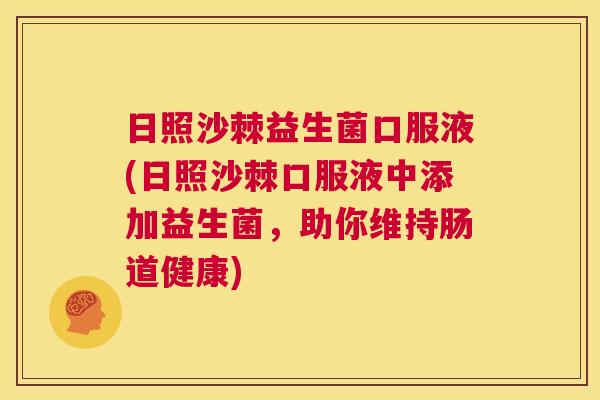 日照沙棘益生菌口服液(日照沙棘口服液中添加益生菌，助你维持肠道健康)
