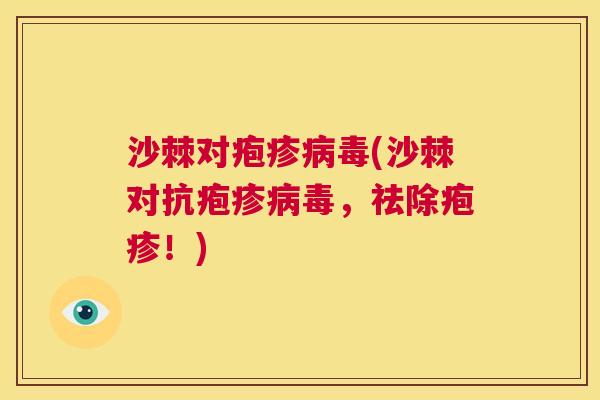 沙棘对疱疹病毒(沙棘对抗疱疹病毒，祛除疱疹！)