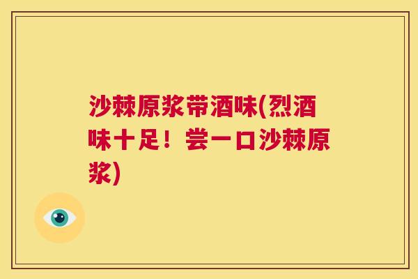 沙棘原浆带酒味(烈酒味十足！尝一口沙棘原浆)