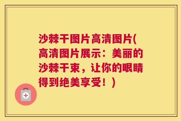 沙棘干图片高清图片(高清图片展示：美丽的沙棘干束，让你的眼睛得到绝美享受！)