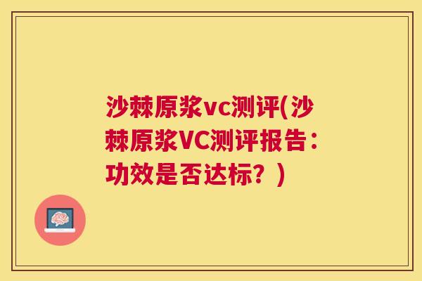 沙棘原浆vc测评(沙棘原浆VC测评报告：功效是否达标？)