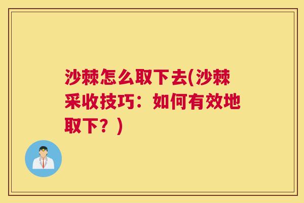 沙棘怎么取下去(沙棘采收技巧：如何有效地取下？)