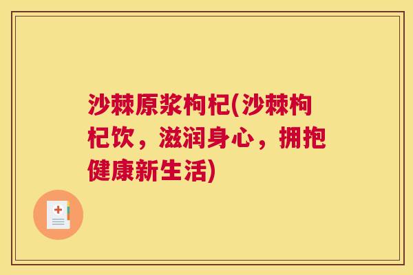 沙棘原浆枸杞(沙棘枸杞饮,滋润身心,拥抱健康新生活) 沙棘原浆枸杞(沙棘枸杞饮,滋润身心,拥抱健康新生活)