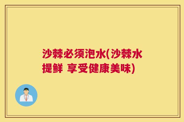 沙棘必须泡水(沙棘水提鲜 享受健康美味)
