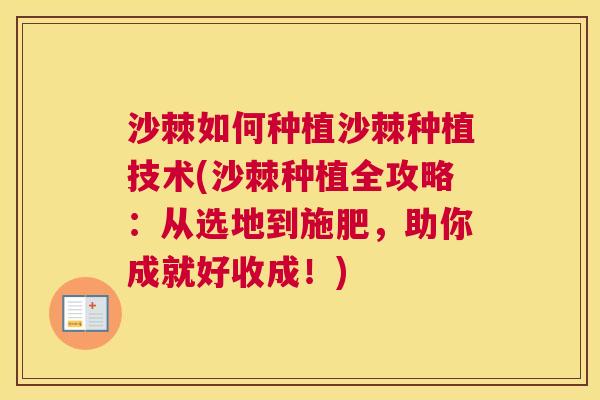 沙棘如何种植沙棘种植技术(沙棘种植全攻略：从选地到施肥，助你成就好收成！)