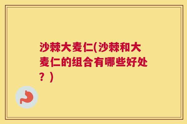 沙棘大麦仁(沙棘和大麦仁的组合有哪些好处?) 沙棘大麦仁(沙棘和大麦仁的组合有哪些好处?)