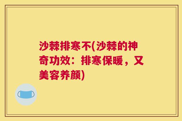 沙棘排寒不(沙棘的神奇功效：排寒保暖，又美容养颜)
