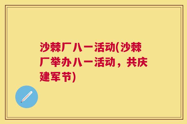 沙棘厂八一活动(沙棘厂举办八一活动,共庆建军节) 沙棘厂八一活动(沙棘厂举办八一活动,共庆建军节)