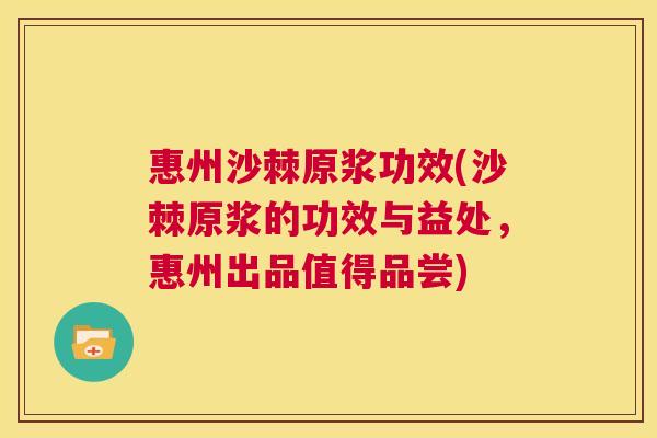 惠州沙棘原浆功效(沙棘原浆的功效与益处，惠州出品值得品尝)