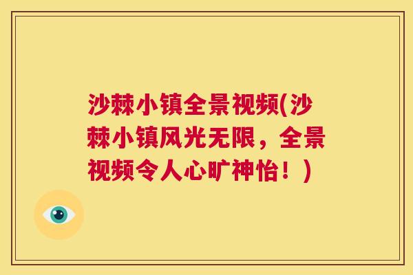 沙棘小镇全景视频(沙棘小镇风光无限，全景视频令人心旷神怡！)
