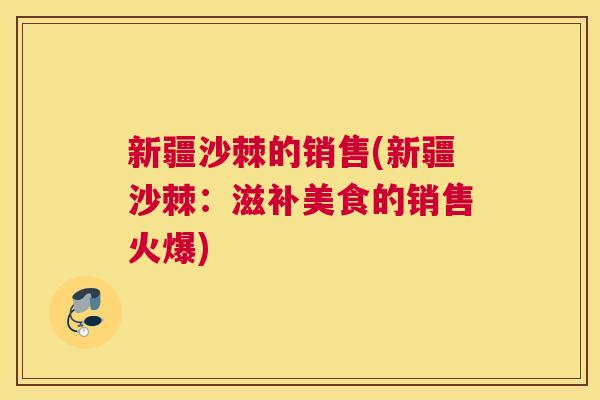 新疆沙棘的销售(新疆沙棘:滋补美食的销售火爆) 新疆沙棘的销售(新疆沙棘:滋补美食的销售火爆)