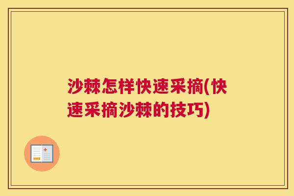 沙棘怎样快速采摘(快速采摘沙棘的技巧)