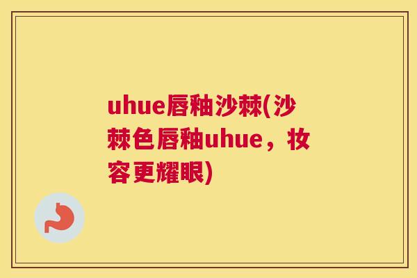 uhue唇釉沙棘(沙棘色唇釉uhue,妆容更耀眼) uhue唇釉沙棘(沙棘色唇釉uhue,妆容更耀眼)