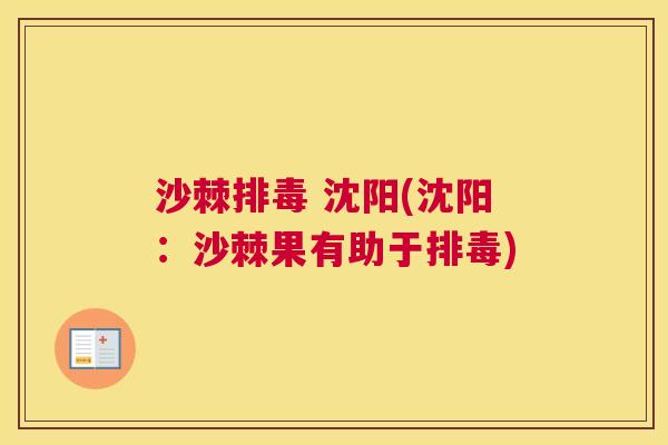 沙棘排毒 沈阳(沈阳：沙棘果有助于排毒)