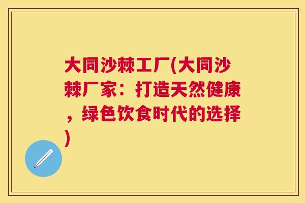 大同沙棘工厂(大同沙棘厂家：打造天然健康，绿色饮食时代的选择)