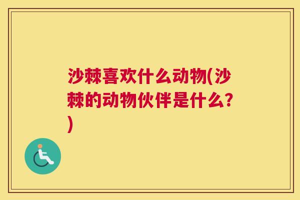 沙棘喜欢什么动物(沙棘的动物伙伴是什么？)