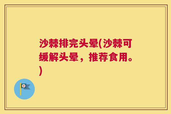 沙棘排完头晕(沙棘可缓解头晕，推荐食用。)