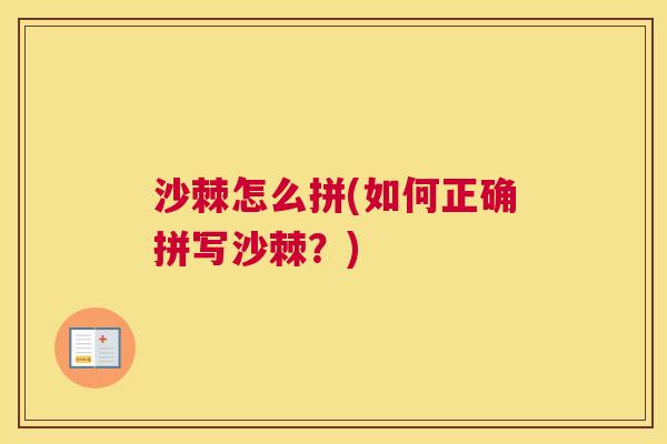 沙棘怎么拼(如何正确拼写沙棘？)
