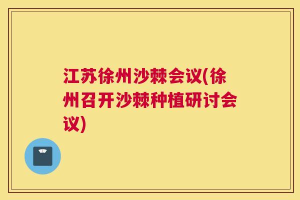 江苏徐州沙棘会议(徐州召开沙棘种植研讨会议)