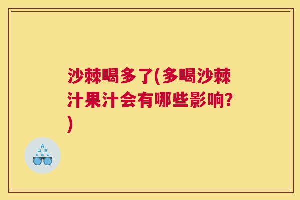 沙棘喝多了(多喝沙棘汁果汁会有哪些影响？)
