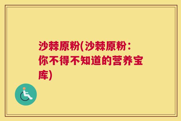 沙棘原粉(沙棘原粉：你不得不知道的营养宝库)